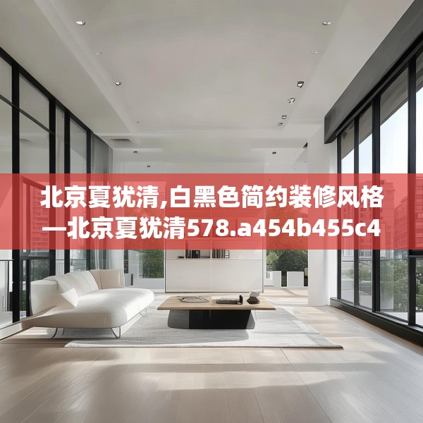 北京夏犹清,白黑色简约装修风格—北京夏犹清578.a454b455c458fgy.46576659