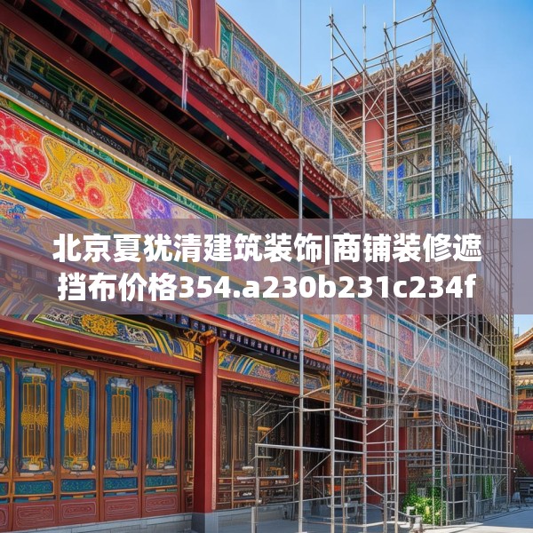 北京夏犹清建筑装饰|商铺装修遮挡布价格354.a230b231c234fgy.241lkjl