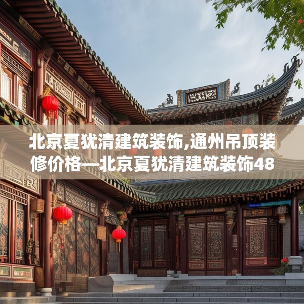 北京夏犹清建筑装饰,通州吊顶装修价格—北京夏犹清建筑装饰483.a359b360c363fgy.370fhsg