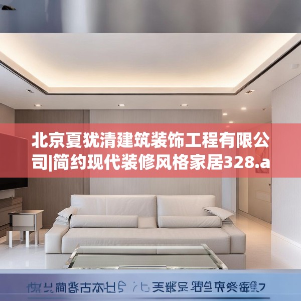 北京夏犹清建筑装饰工程有限公司|简约现代装修风格家居328.a204b205c208fgy.215htyj