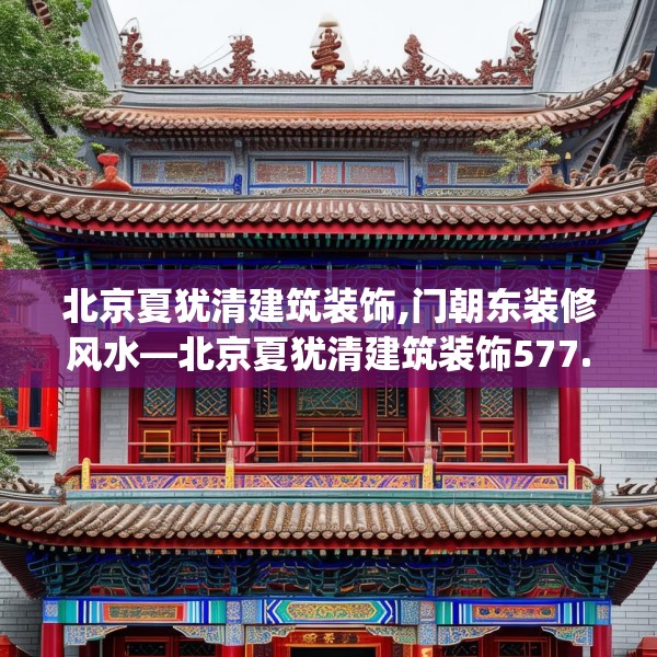 北京夏犹清建筑装饰,门朝东装修风水—北京夏犹清建筑装饰577.a453b454c457fgy.464jhhj