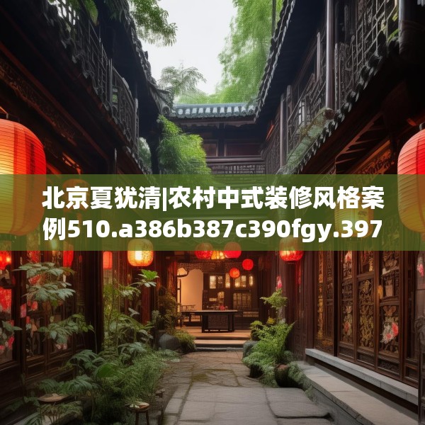 北京夏犹清|农村中式装修风格案例510.a386b387c390fgy.397dsfds