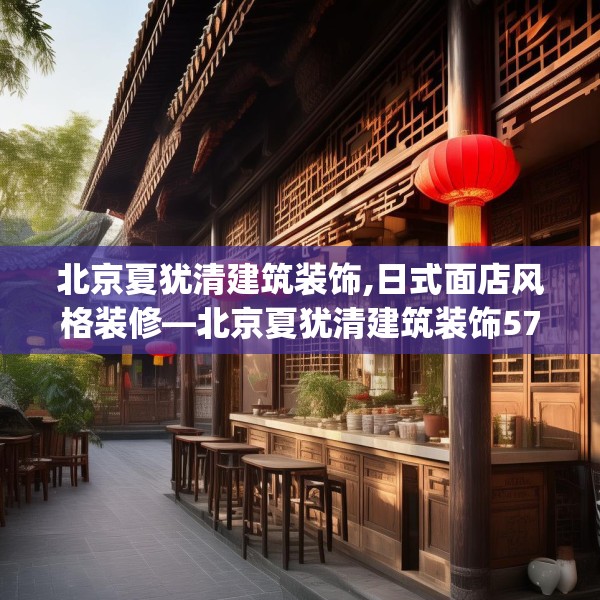 北京夏犹清建筑装饰,日式面店风格装修—北京夏犹清建筑装饰572.a448b449c452fgy.459xczxv