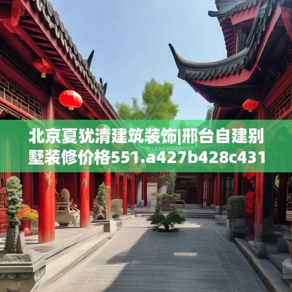 北京夏犹清建筑装饰|邢台自建别墅装修价格551.a427b428c431fgy.438cvcx