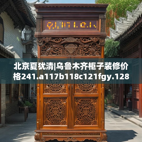 北京夏犹清|乌鲁木齐柜子装修价格241.a117b118c121fgy.128fdsfds