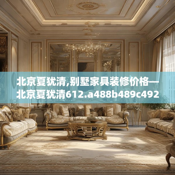 北京夏犹清,别墅家具装修价格—北京夏犹清612.a488b489c492fgy.499nbn