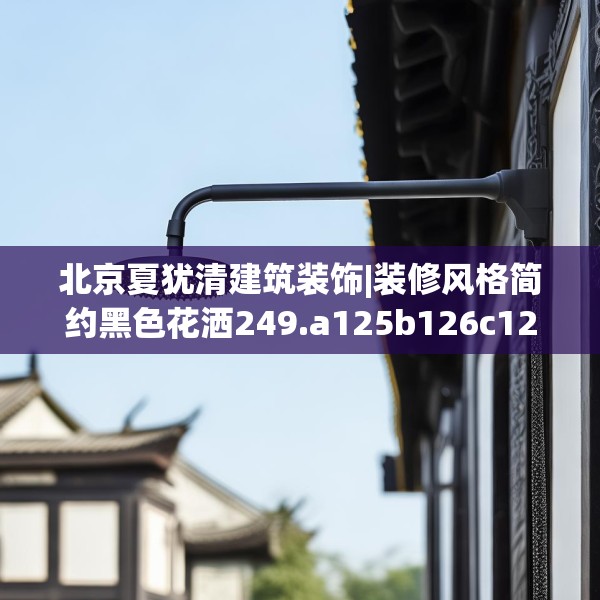 北京夏犹清建筑装饰|装修风格简约黑色花洒249.a125b126c129fgy.136fhsg