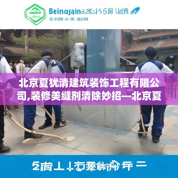 北京夏犹清建筑装饰工程有限公司,装修美缝剂清除妙招—北京夏犹清建筑装饰工程有限公司572.a448b449c452fgy.459xczxv