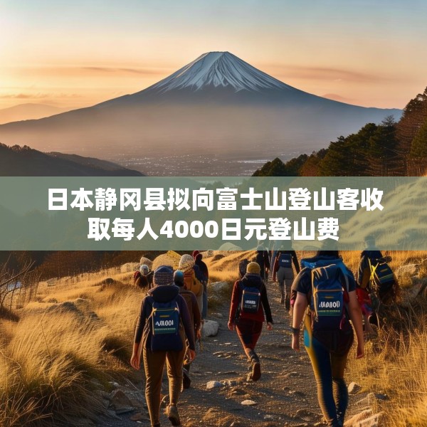 日本静冈县拟向富士山登山客收取每人4000日元登山费