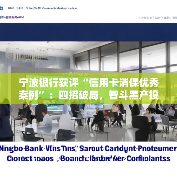 宁波银行获评“信用卡消保优秀案例”：四招破局，智斗黑产投诉