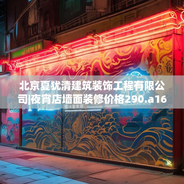 北京夏犹清建筑装饰工程有限公司|夜宵店墙面装修价格290.a166b167c170fgy.17776675
