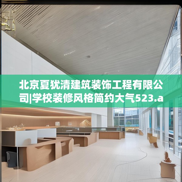 北京夏犹清建筑装饰工程有限公司|学校装修风格简约大气523.a399b400c403fgy.410jhhj