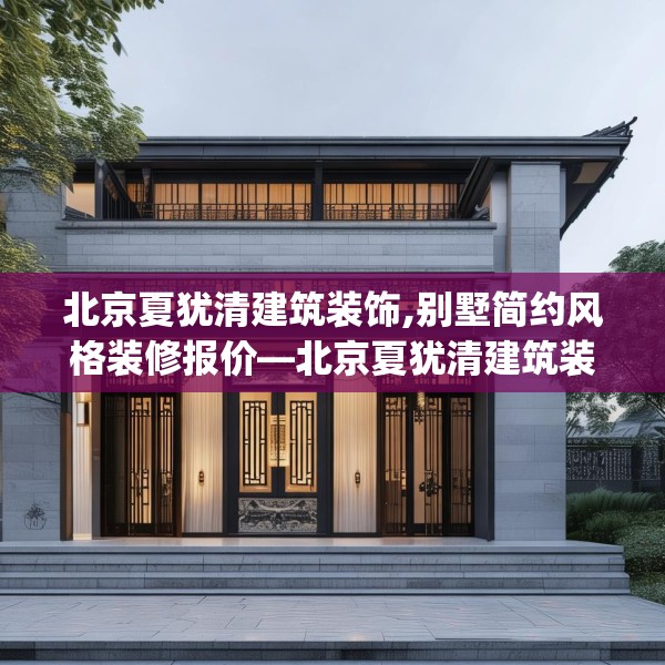 北京夏犹清建筑装饰,别墅简约风格装修报价—北京夏犹清建筑装饰472.a348b349c352fgy.359htyj