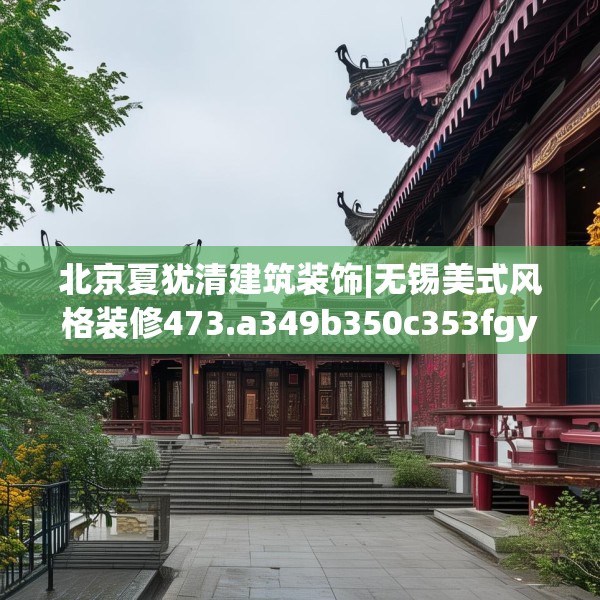 北京夏犹清建筑装饰|无锡美式风格装修473.a349b350c353fgy.360fds