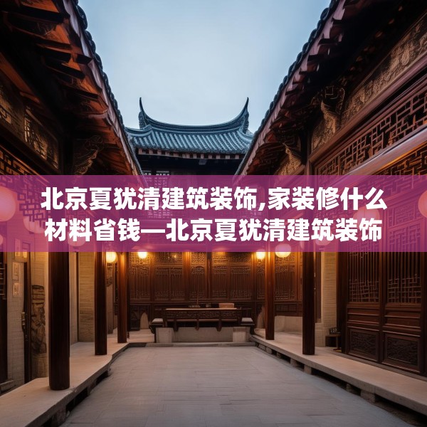 北京夏犹清建筑装饰,家装修什么材料省钱—北京夏犹清建筑装饰164.a40b41c44fgy.5176682