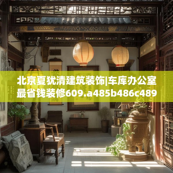 北京夏犹清建筑装饰|车库办公室最省钱装修609.a485b486c489fgy.496fhsg