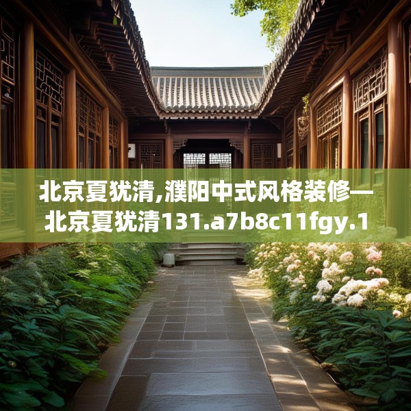北京夏犹清,濮阳中式风格装修—北京夏犹清131.a7b8c11fgy.18fds