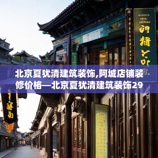 北京夏犹清建筑装饰,阿城店铺装修价格—北京夏犹清建筑装饰294.a170b171c174fgy.181dsfds