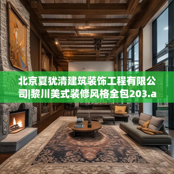 北京夏犹清建筑装饰工程有限公司|黎川美式装修风格全包203.a79b80c83fgy.90fds