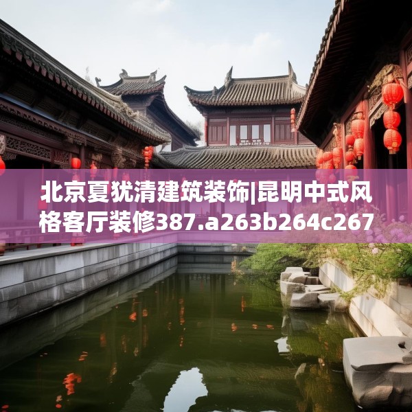 北京夏犹清建筑装饰|昆明中式风格客厅装修387.a263b264c267fgy.274fghfd