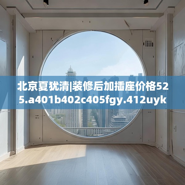 北京夏犹清|装修后加插座价格525.a401b402c405fgy.412uyk