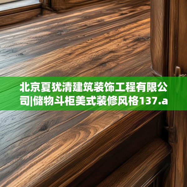 北京夏犹清建筑装饰工程有限公司|储物斗柜美式装修风格137.a13b14c17fgy.24cvcx