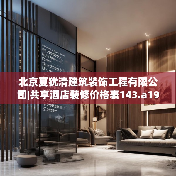 北京夏犹清建筑装饰工程有限公司|共享酒店装修价格表143.a19b20c23fgy.30bnbn