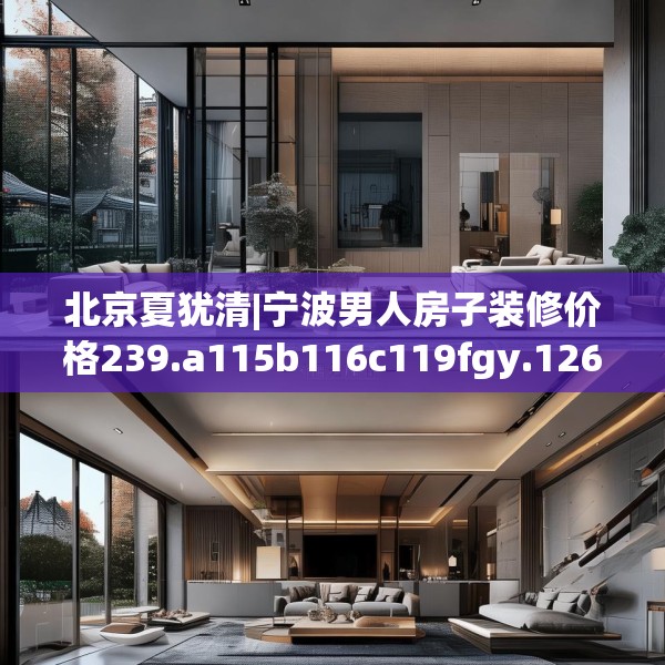 北京夏犹清|宁波男人房子装修价格239.a115b116c119fgy.126fds