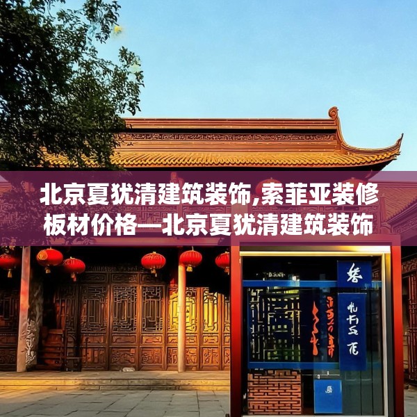 北京夏犹清建筑装饰,索菲亚装修板材价格—北京夏犹清建筑装饰332.a208b209c212fgy.219wew