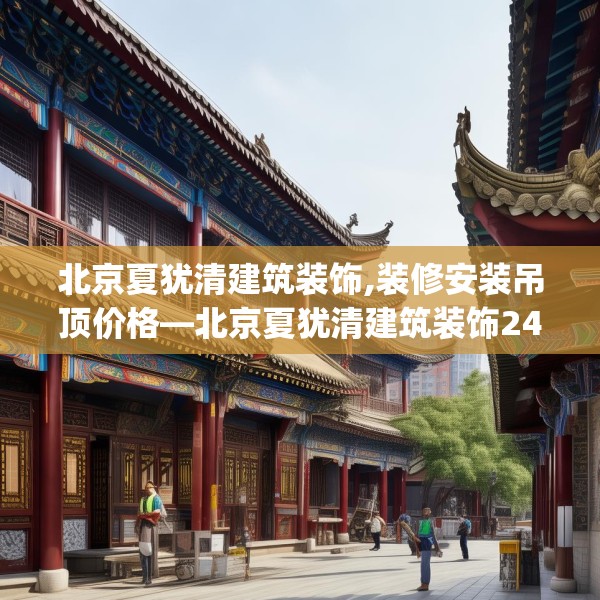 北京夏犹清建筑装饰,装修安装吊顶价格—北京夏犹清建筑装饰241.a117b118c121fgy.128fdsfds