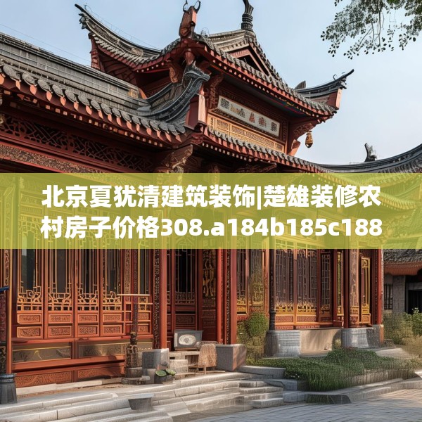 北京夏犹清建筑装饰|楚雄装修农村房子价格308.a184b185c188fgy.19576674