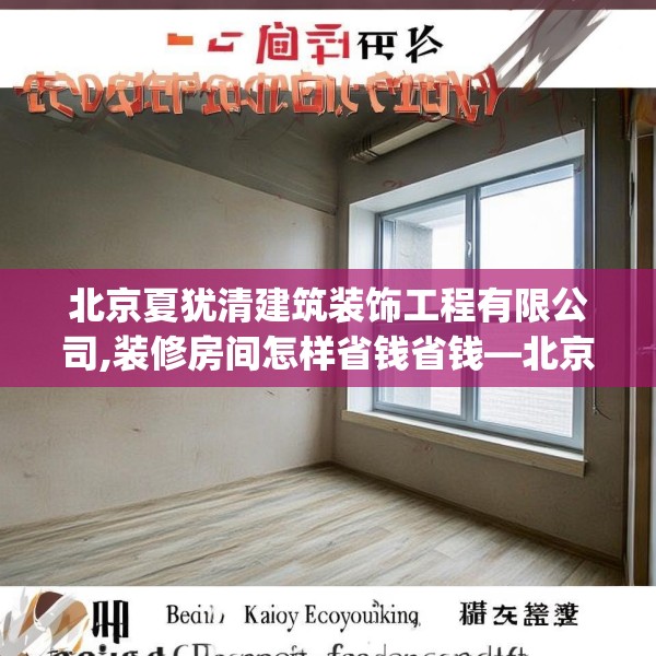 北京夏犹清建筑装饰工程有限公司,装修房间怎样省钱省钱—北京夏犹清建筑装饰工程有限公司369.a245b246c249fgy.256fghfd