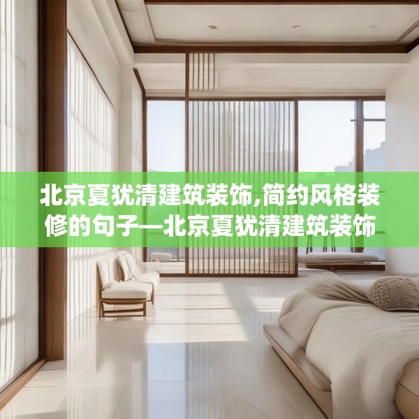 北京夏犹清建筑装饰,简约风格装修的句子—北京夏犹清建筑装饰526.a402b403c406fgy.413htyj