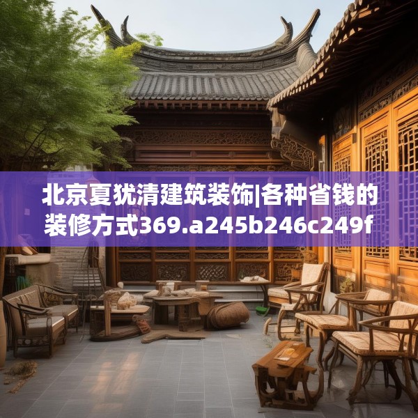 北京夏犹清建筑装饰|各种省钱的装修方式369.a245b246c249fgy.256fghfd