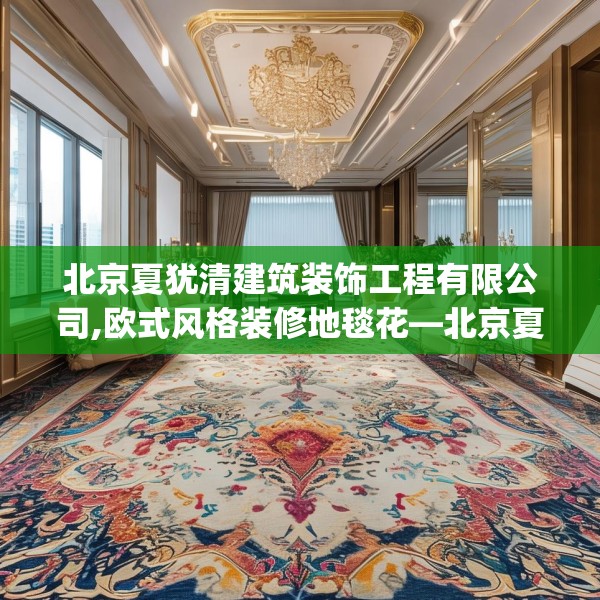 北京夏犹清建筑装饰工程有限公司,欧式风格装修地毯花—北京夏犹清建筑装饰工程有限公司426.a302b303c306fgy.313lkjl