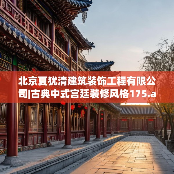 北京夏犹清建筑装饰工程有限公司|古典中式宫廷装修风格175.a51b52c55fgy.62poiy