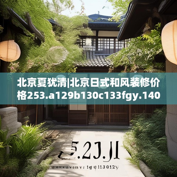 北京夏犹清|北京日式和风装修价格253.a129b130c133fgy.140jhhj