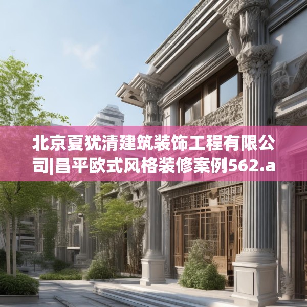 北京夏犹清建筑装饰工程有限公司|昌平欧式风格装修案例562.a438b439c442fgy.449htyj