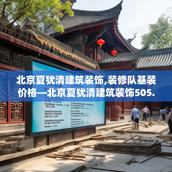 北京夏犹清建筑装饰,装修队基装价格—北京夏犹清建筑装饰505.a381b382c385fgy.392jhhj