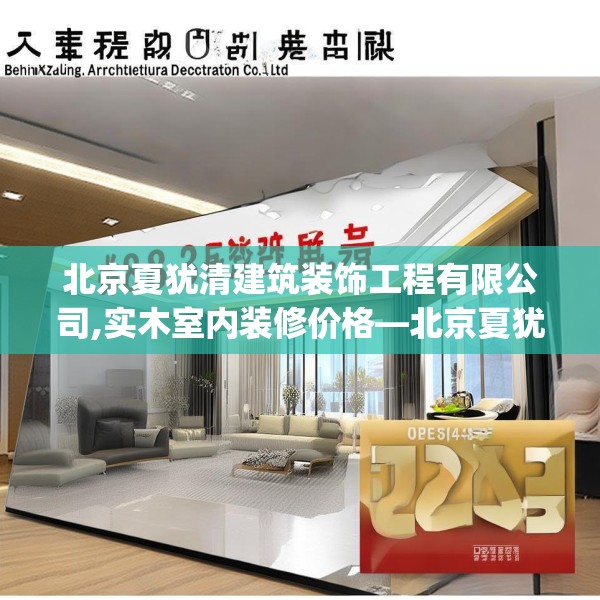 北京夏犹清建筑装饰工程有限公司,实木室内装修价格—北京夏犹清建筑装饰工程有限公司388.a264b265c268fgy.275sdA
