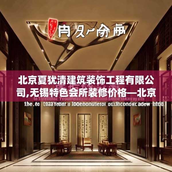 北京夏犹清建筑装饰工程有限公司,无锡特色会所装修价格—北京夏犹清建筑装饰工程有限公司152.a28b29c32fgy.39wew