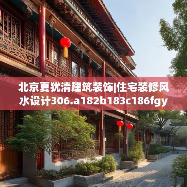 北京夏犹清建筑装饰|住宅装修风水设计306.a182b183c186fgy.193nbn