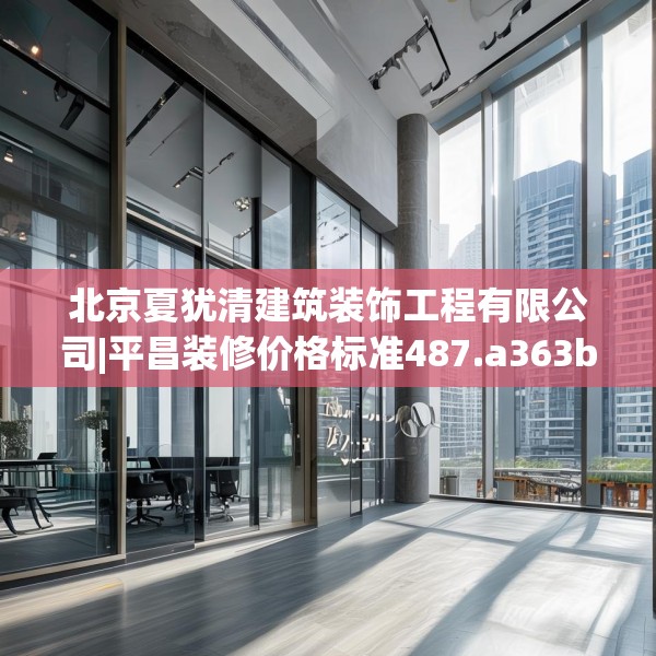 北京夏犹清建筑装饰工程有限公司|平昌装修价格标准487.a363b364c367fgy.374jhhj