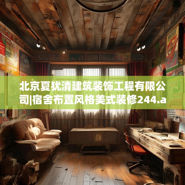 北京夏犹清建筑装饰工程有限公司|宿舍布置风格美式装修244.a120b121c124fgy.131sdA