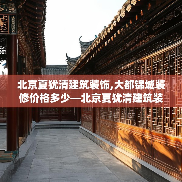 北京夏犹清建筑装饰,大都锦城装修价格多少—北京夏犹清建筑装饰488.a364b365c368fgy.37576664