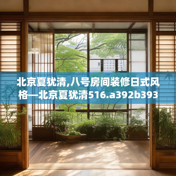 北京夏犹清,八号房间装修日式风格—北京夏犹清516.a392b393c396fgy.403lkjl