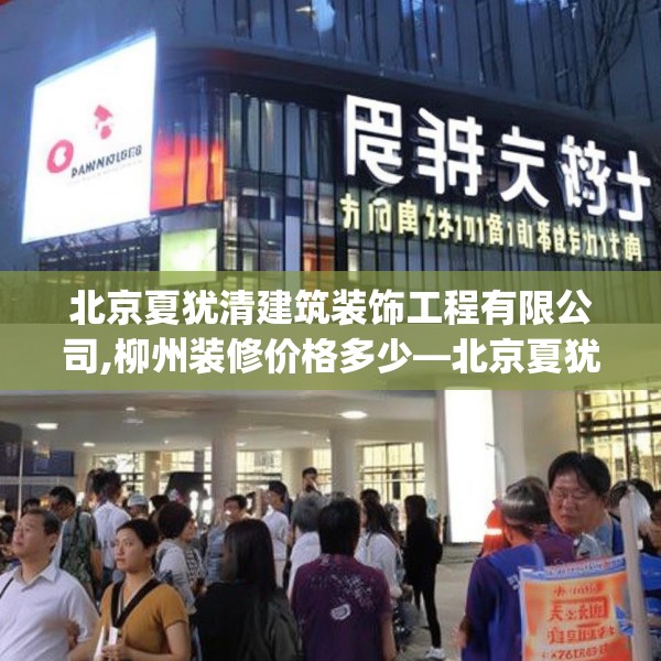 北京夏犹清建筑装饰工程有限公司,柳州装修价格多少—北京夏犹清建筑装饰工程有限公司198.a74b75c78fgy.85nbn