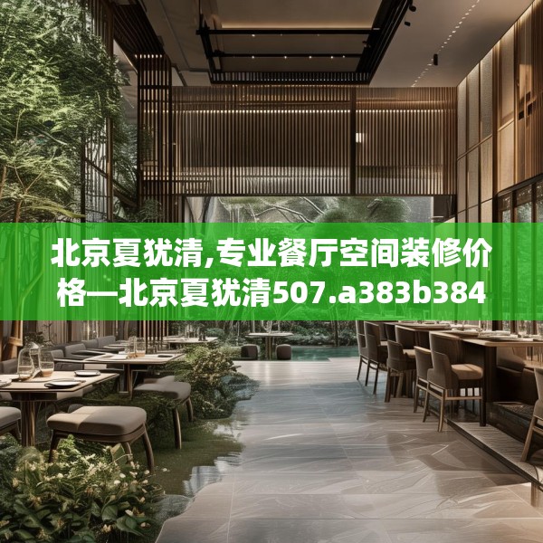 北京夏犹清,专业餐厅空间装修价格—北京夏犹清507.a383b384c387fgy.394uyk