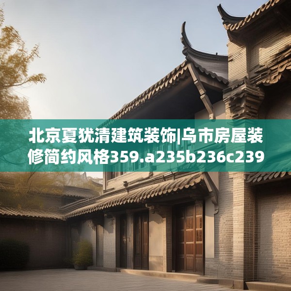 北京夏犹清建筑装饰|乌市房屋装修简约风格359.a235b236c239fgy.246bnbn