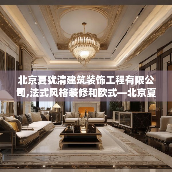 北京夏犹清建筑装饰工程有限公司,法式风格装修和欧式—北京夏犹清建筑装饰工程有限公司608.a484b485c488fgy.495xczxv